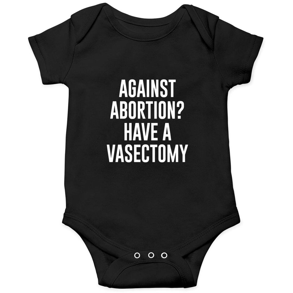 Against Abortion Have A Vasectomy - Abortion Rights - Onesie
