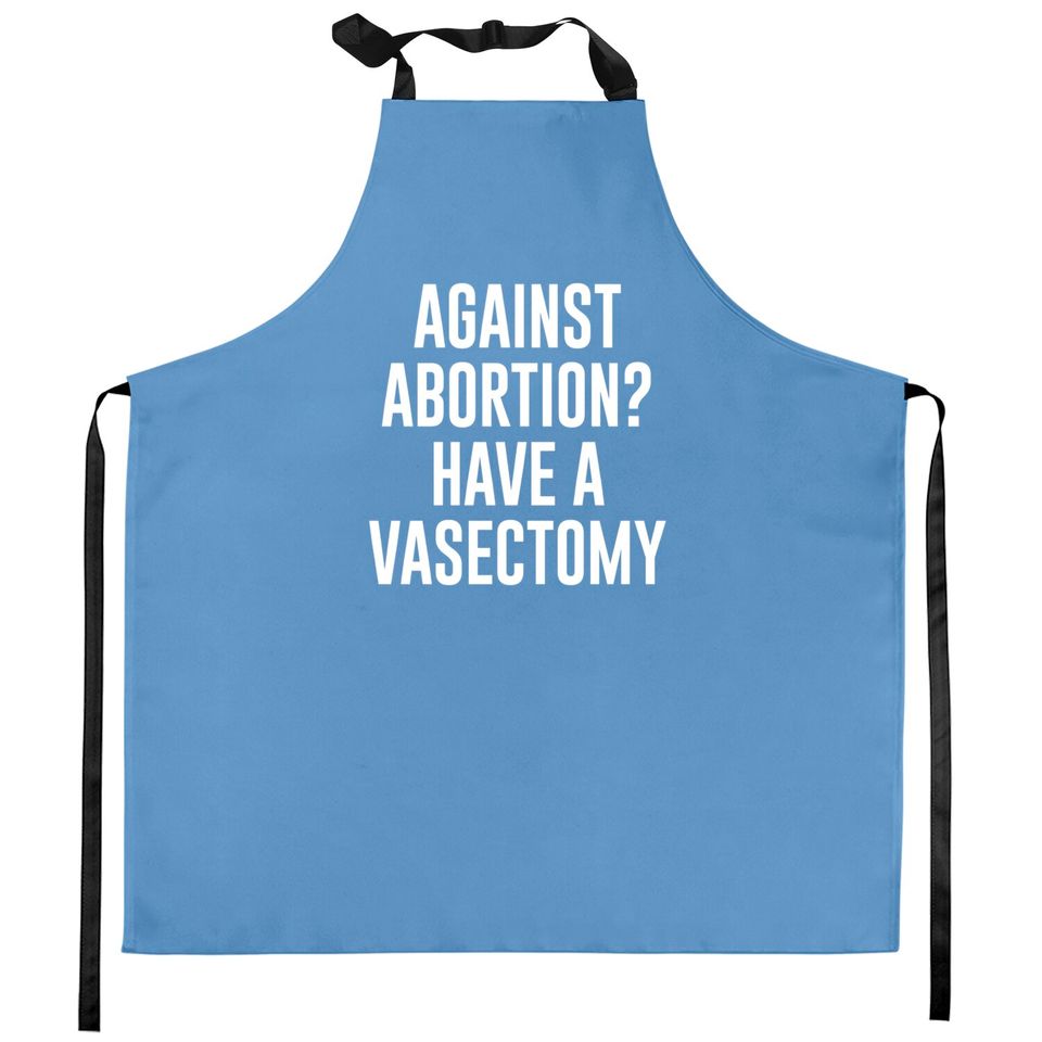 Against Abortion Have A Vasectomy - Abortion Rights - Kitchen Aprons