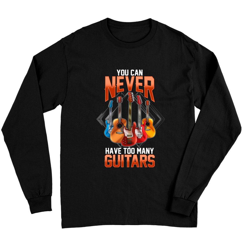 Guitar Shirts For Men You Can Never Have Too Many Guitars Long Sleeves