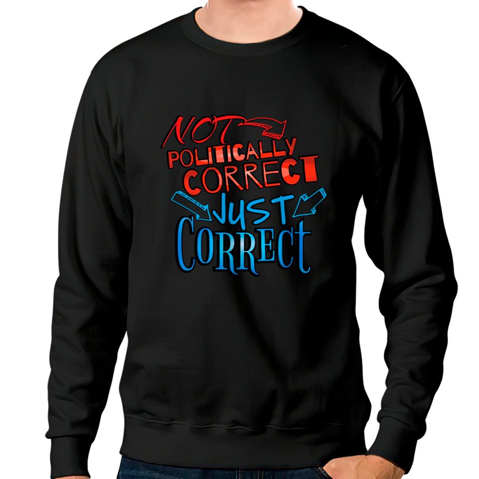 Not Politically Correct, JUST CORRECT! - Conservative - Sweatshirts