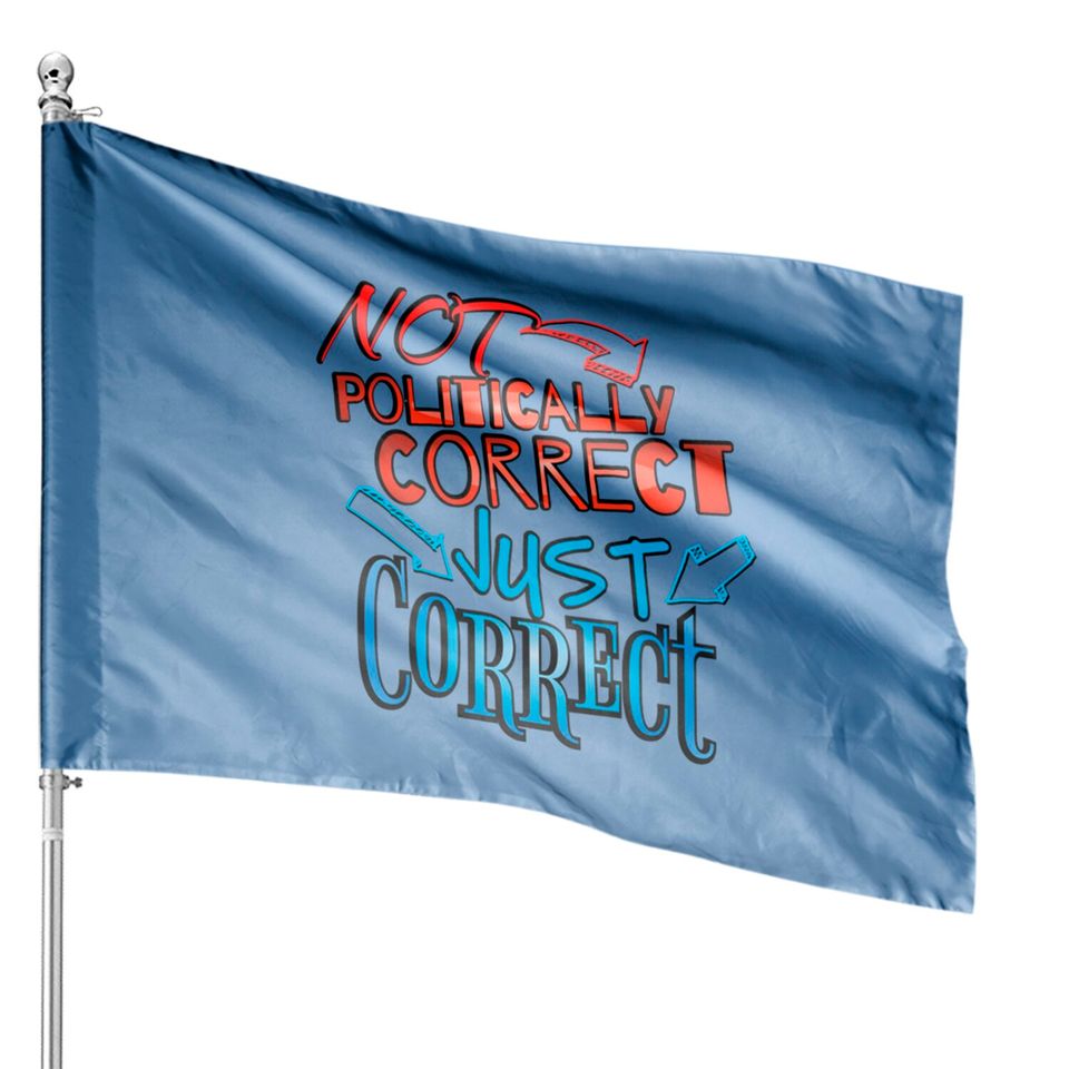 Not Politically Correct, JUST CORRECT! - Conservative - House Flags