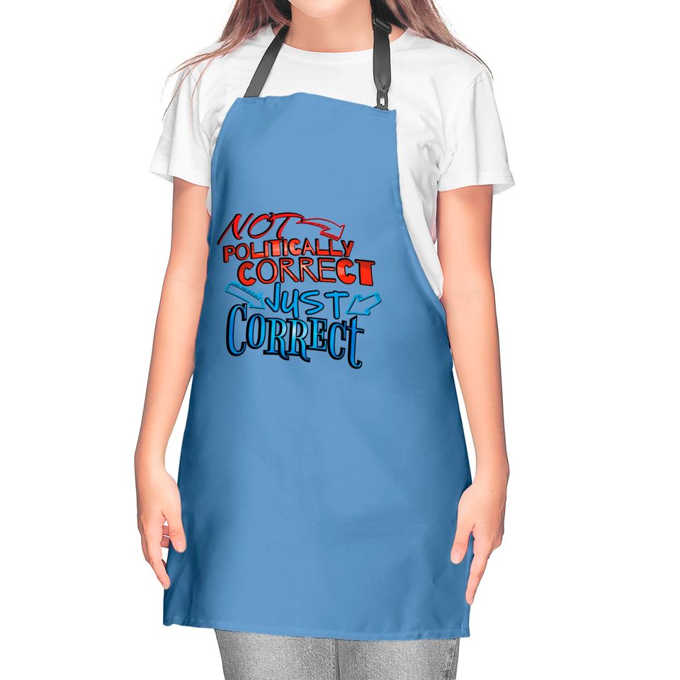 Not Politically Correct, JUST CORRECT! - Conservative - Kitchen Aprons
