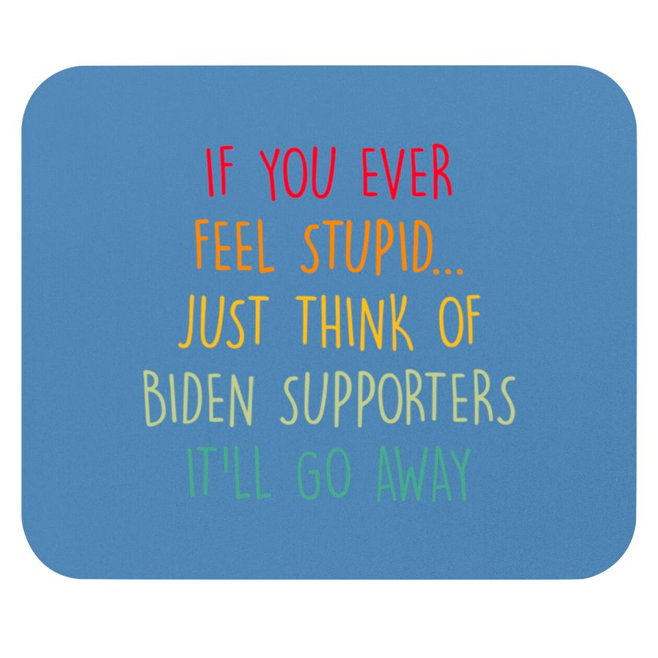 If You Ever Feel Stupid Just Think Of Biden Supporters It'll Go Away - If You Ever Feel Stupid - Mouse Pads
