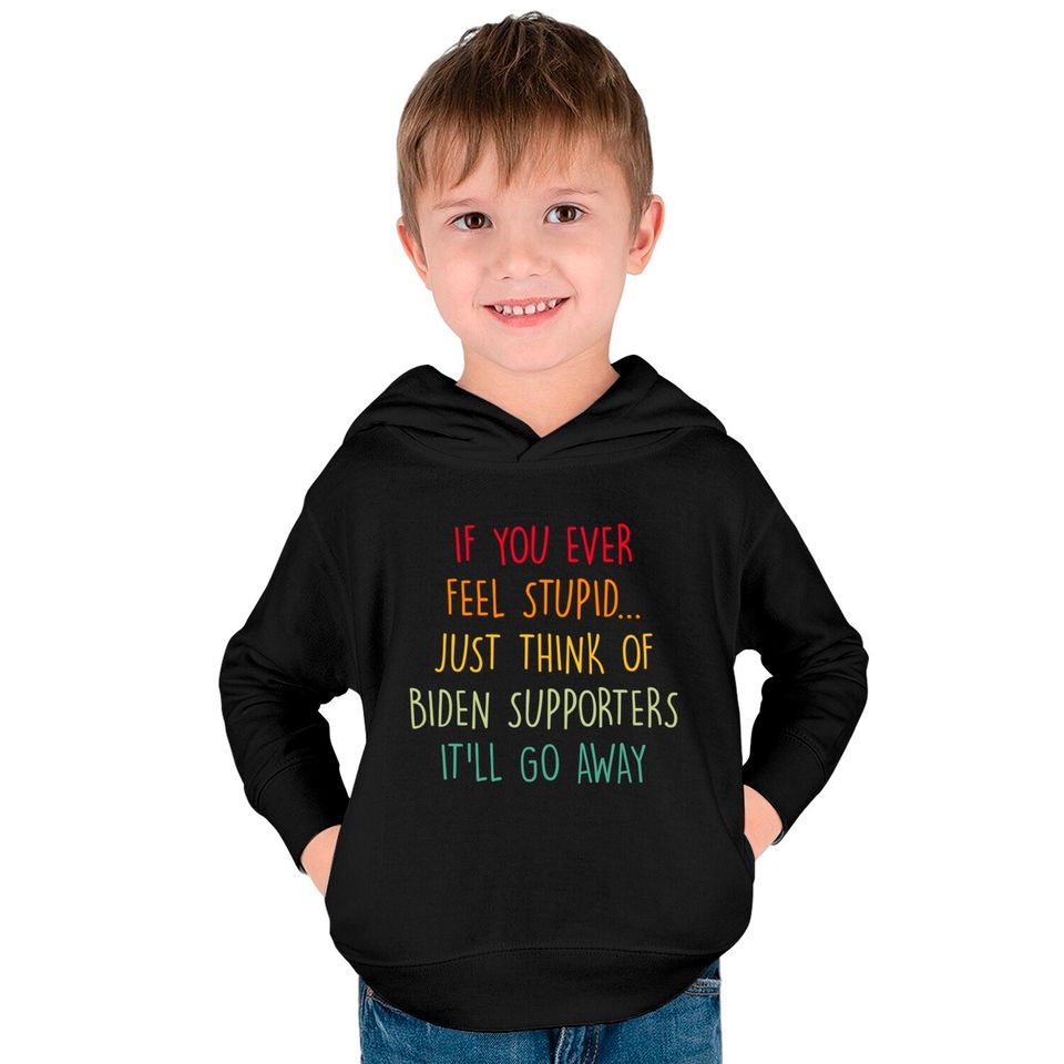 If You Ever Feel Stupid Just Think Of Biden Supporters It'll Go Away - If You Ever Feel Stupid - Kids Pullover Hoodies