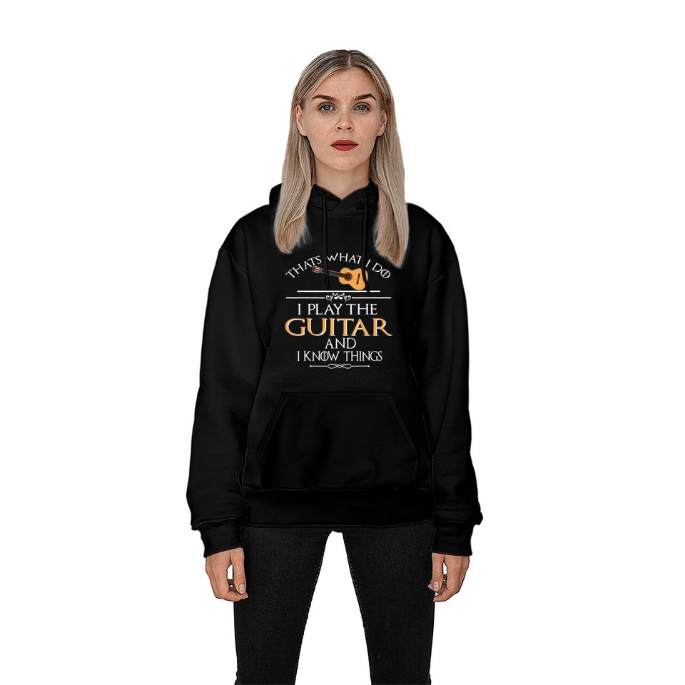 Thats What I Do I Play The Guitar And I Know Things Hoodies