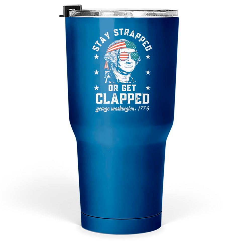 Stay strapped or get clapped, George Washington, 4th of July Tumblers 30 oz