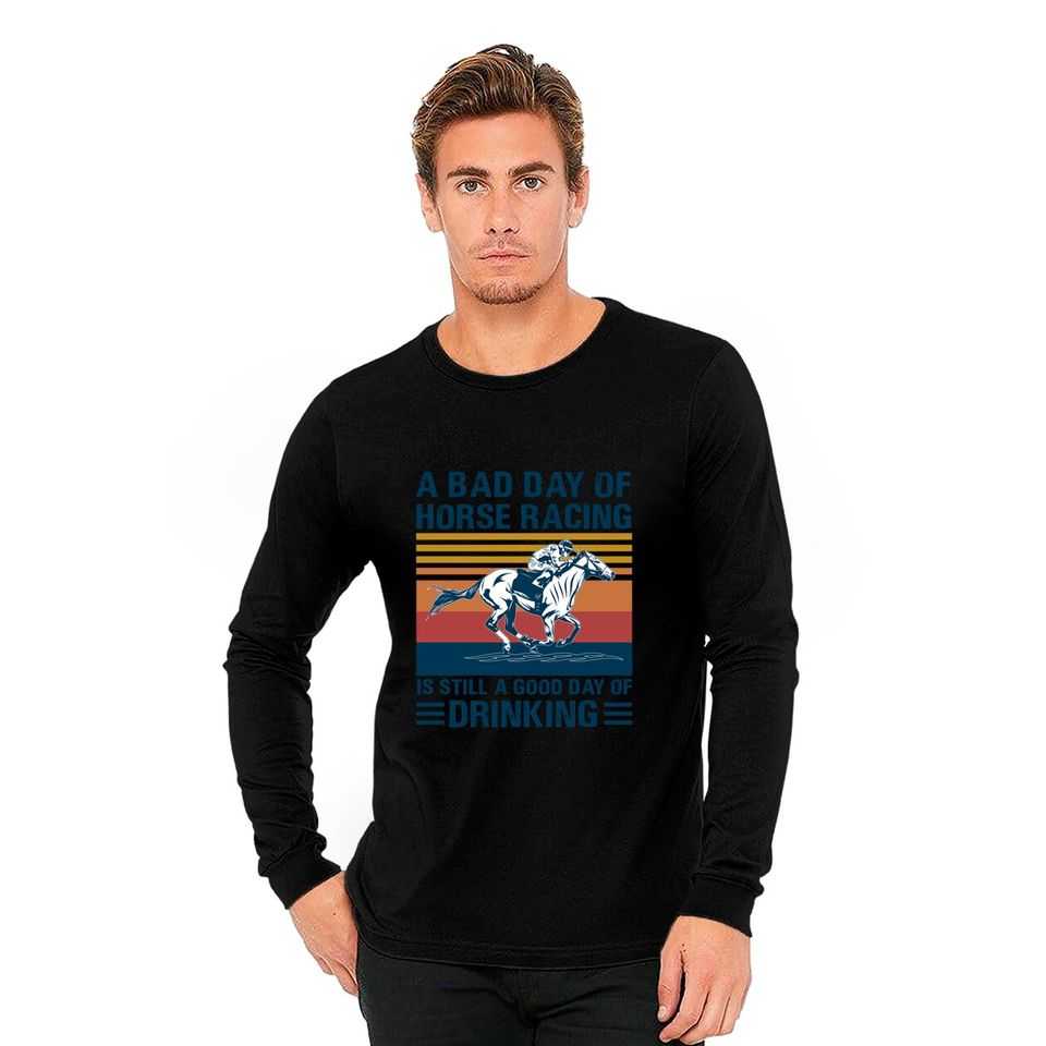 A bad day of horse racing is still a god day of drinking - Horse Racing - Long Sleeves
