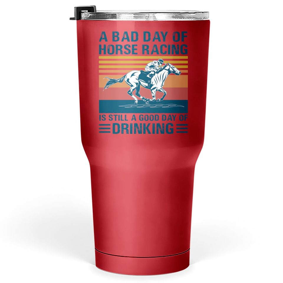 A bad day of horse racing is still a god day of drinking - Horse Racing - Tumblers 30 oz