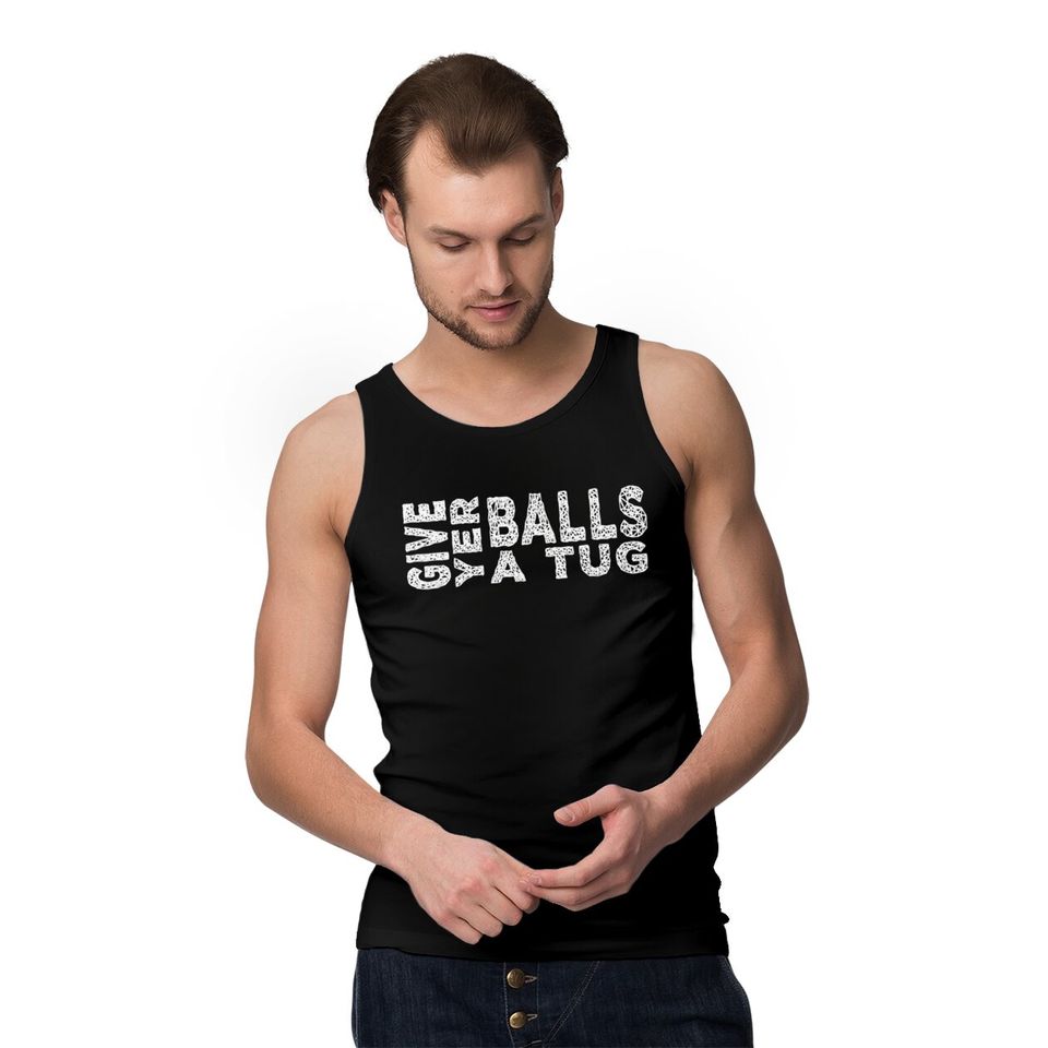 give yer balls a tug - Letterkenny Give Yer Balls A Tug - Tank Tops