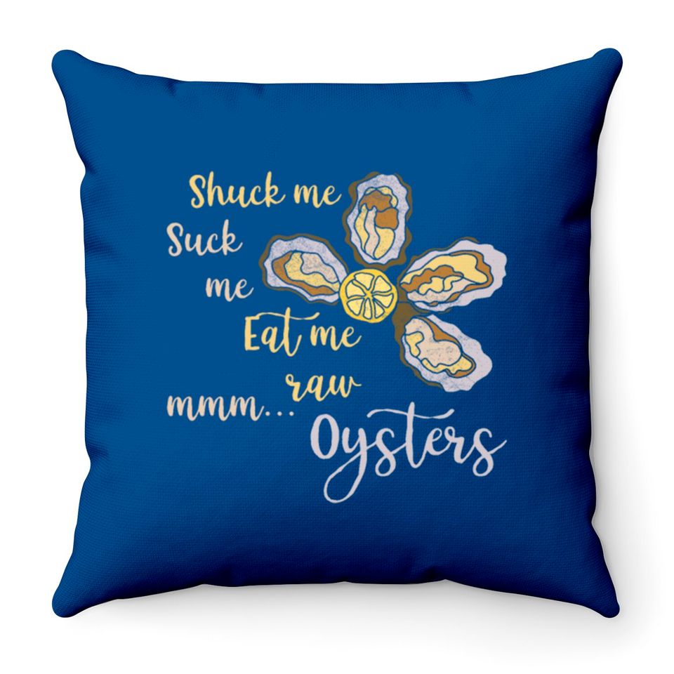 Shuck Me Suck Me Eat Me Raw MMM... Oysters Throw Pillow T Throw Pillows