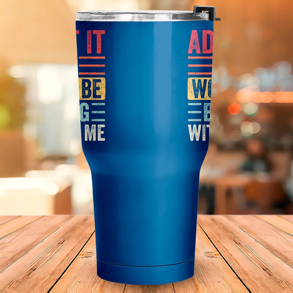 Admit It Life Would Be Boring Without Me, Funny Saying Retro Tumblers 30 oz