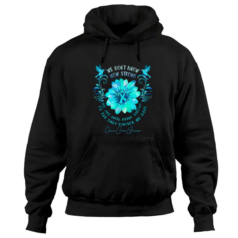 OVARIAN CANCER AWARENESS Flower We Don't Know How Strong We Are - Ovarian Cancer Awareness Flower We Don - Hoodies