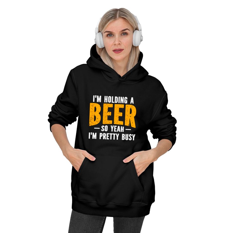 I'm Holding A Beer So Yeah I'm Pretty Busy - Im Holding A Beer - Hoodies