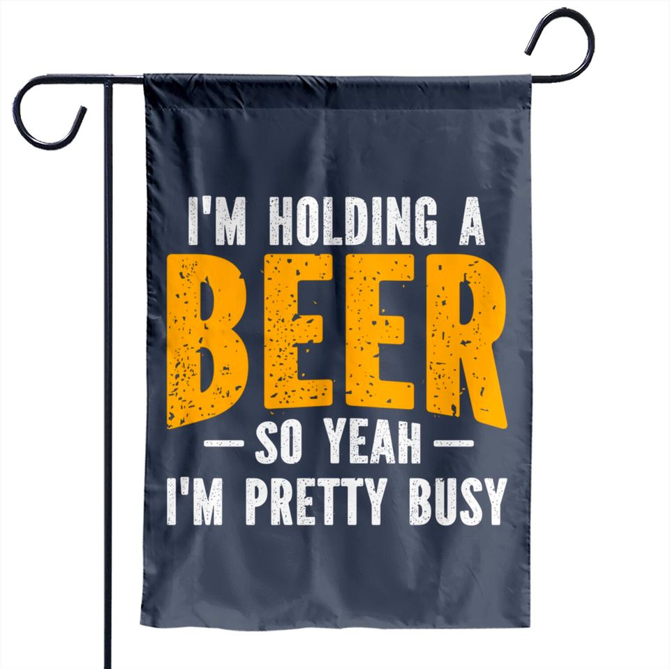 I'm Holding A Beer So Yeah I'm Pretty Busy - Im Holding A Beer - Garden Flags