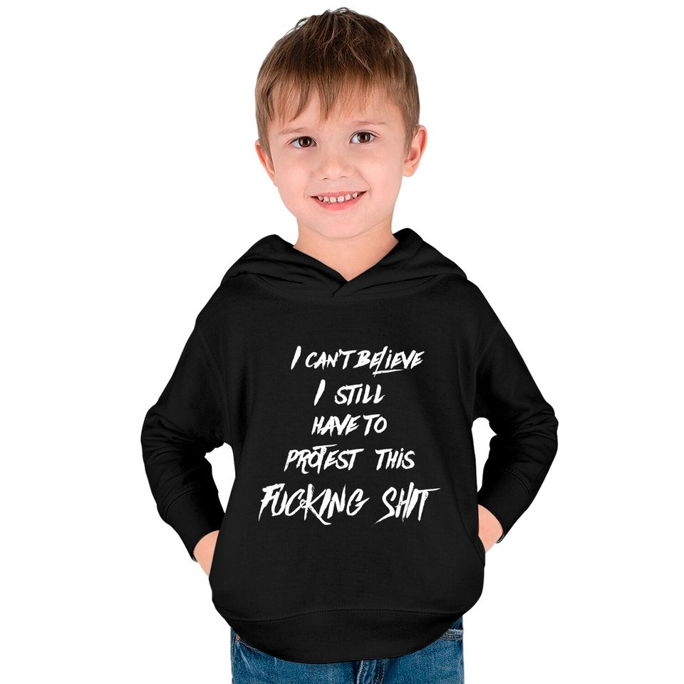 I can't believe I still have to protest this fucking shit - Protest - Kids Pullover Hoodies