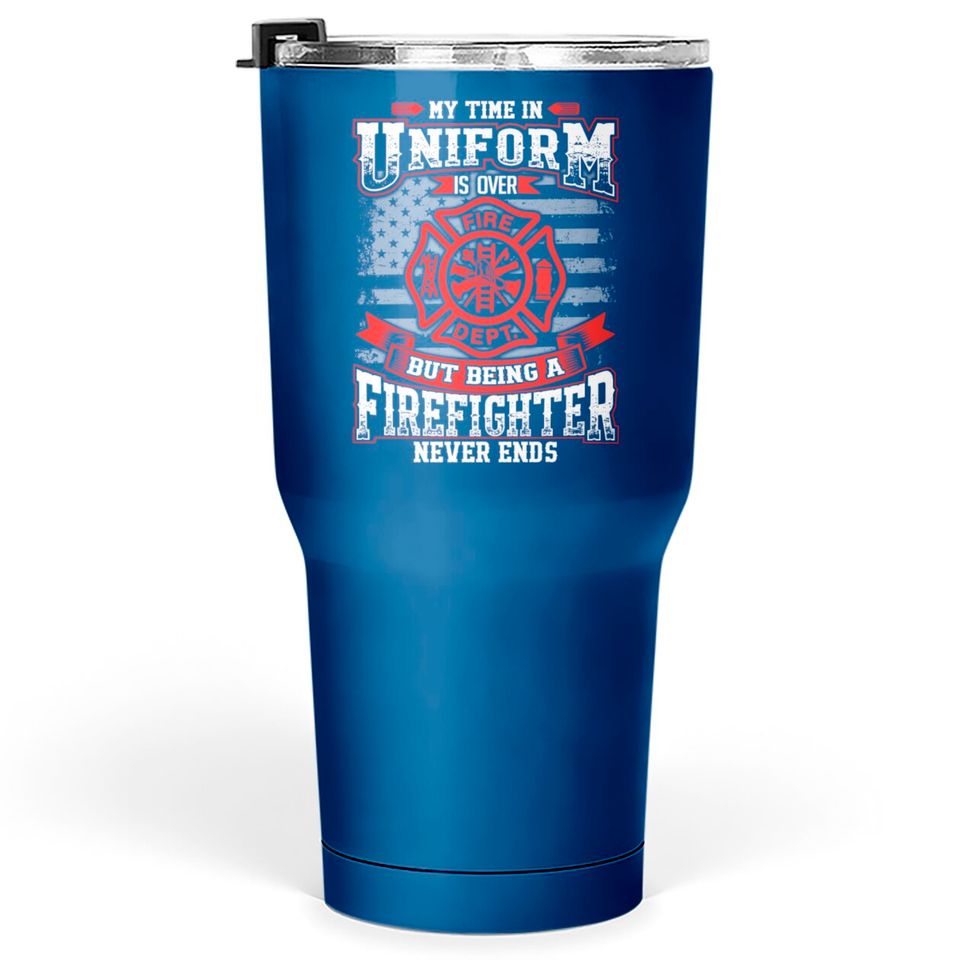 Firefighter - Being a firefighter never ends Tumblers 30 oz