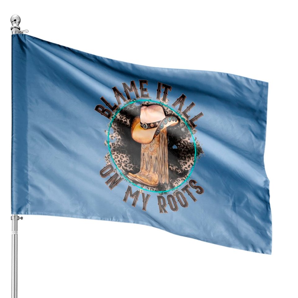 Blame It All on My Roots Country Music Inspired House Flags