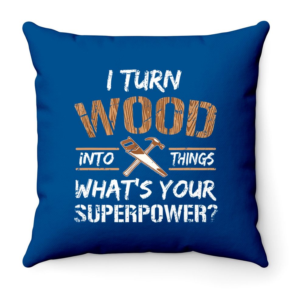 I Turn Wood Into Things Carpenter Woodworking Throw Pillows