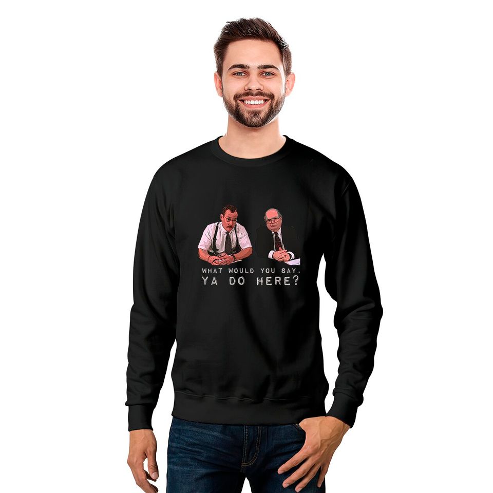 What would you say, ya do here? - Office Space - Sweatshirts