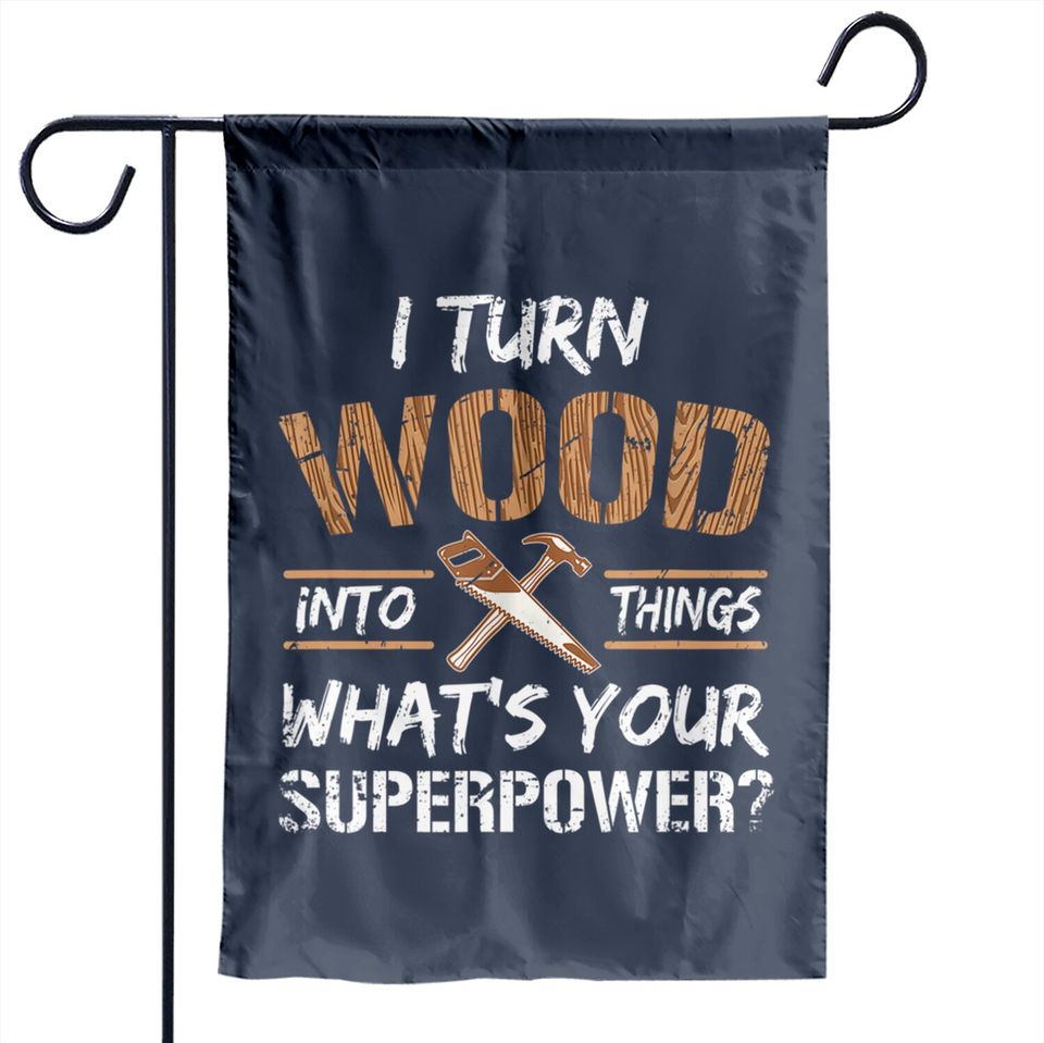 I Turn Wood Into Things Carpenter Woodworking Garden Flags