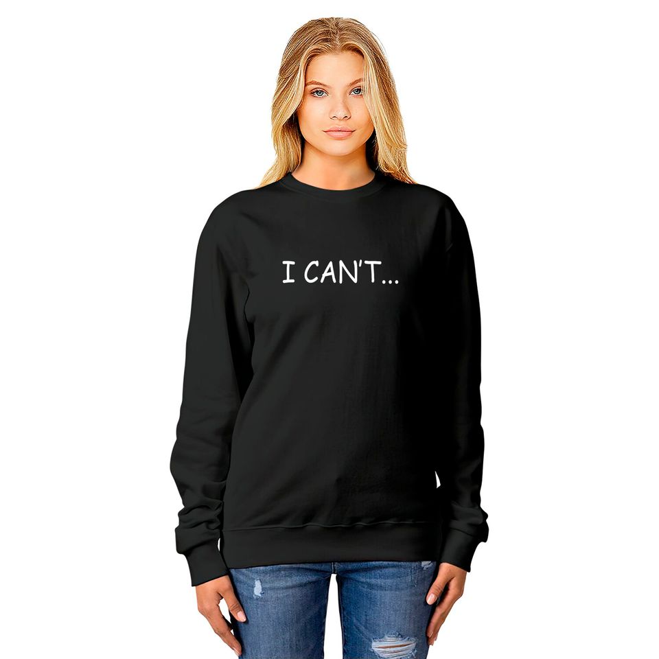 I Can't - I Cant - Sweatshirts