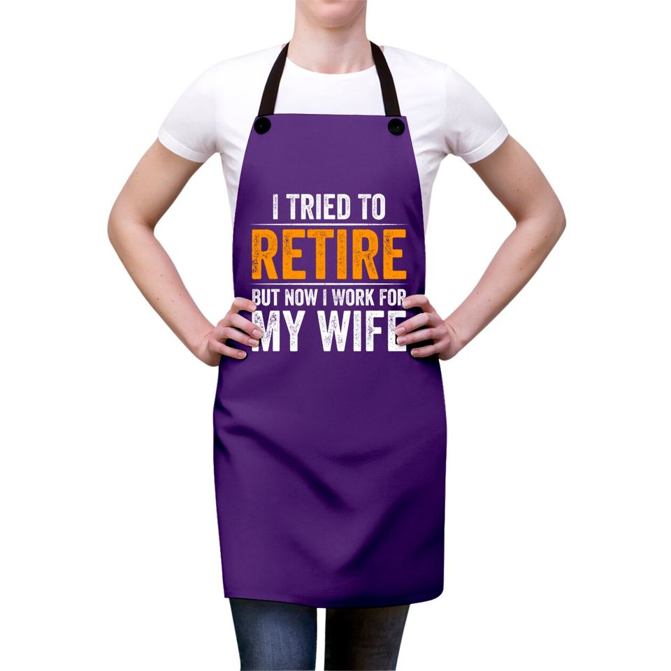 I Tried To Retire But Now I Work For My Wife - I Tried To Retire But Now I Work For My - Aprons