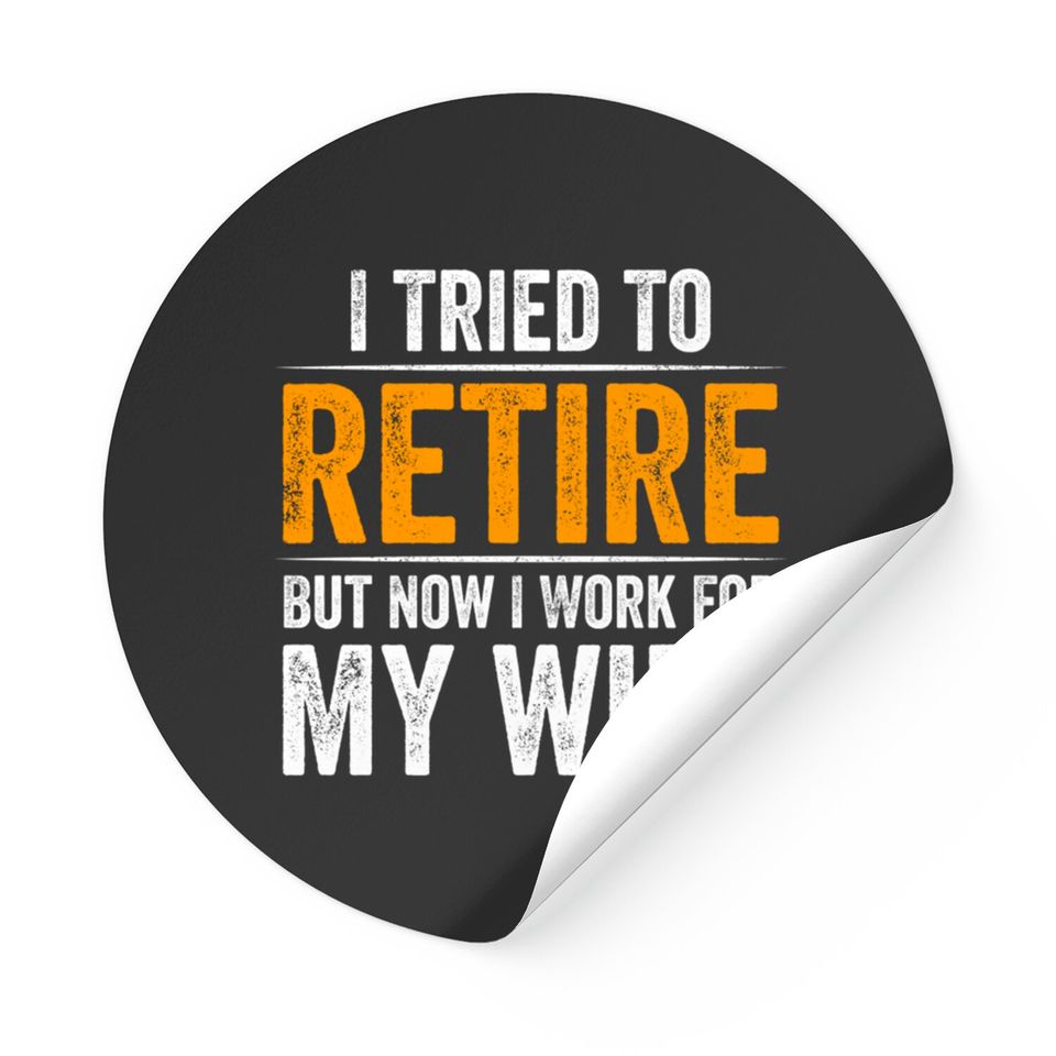 I Tried To Retire But Now I Work For My Wife - I Tried To Retire But Now I Work For My - Stickers