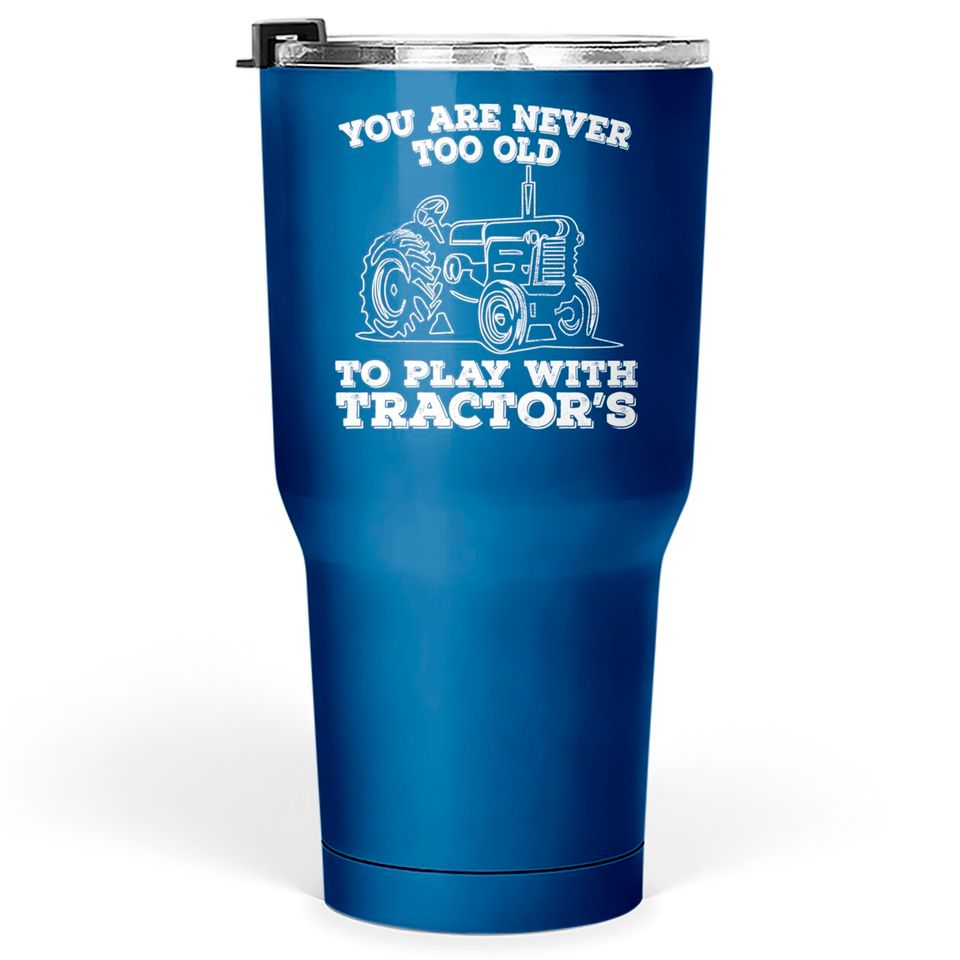 Tractor - You Are Never Too Old To Play With Tractors - Tractor - Tumblers 30 oz