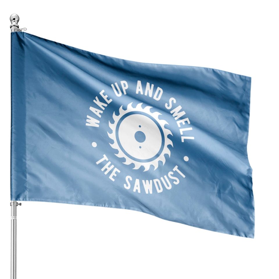Wake Up And Smell The Sawdust - Lumberjack - House Flags