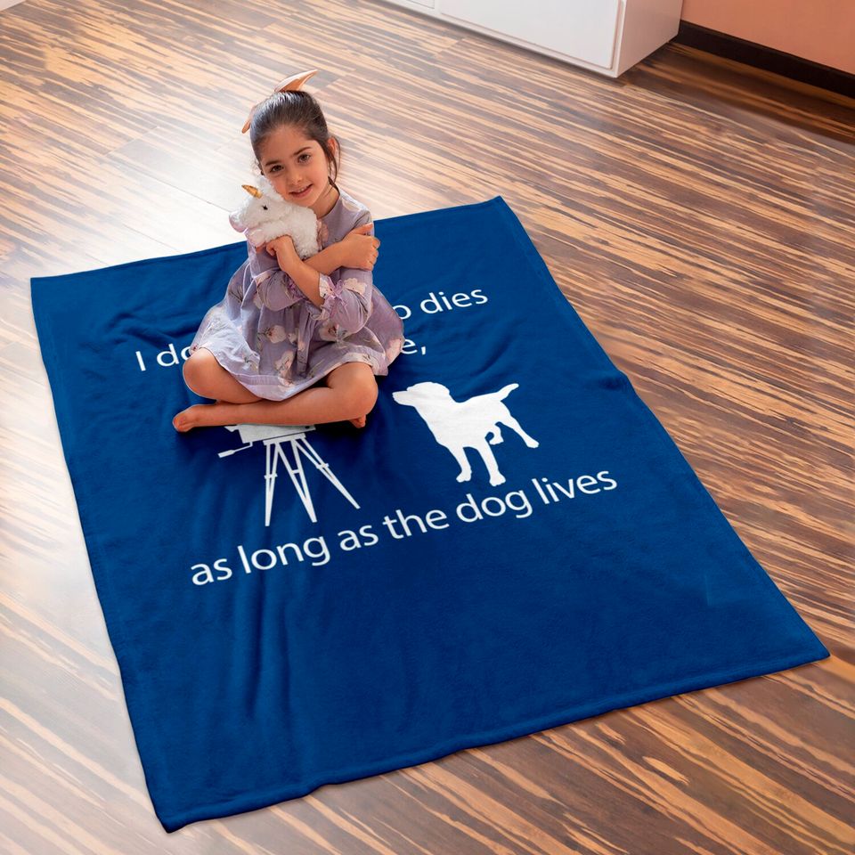 I Don't Care Who Dies In A Movie As Long As Dog Lives Labs Baby Blankets