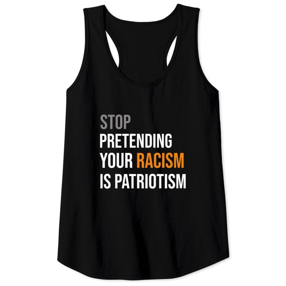 Stop Pretending Your Racism is Patriotism TShirt Tank Tops