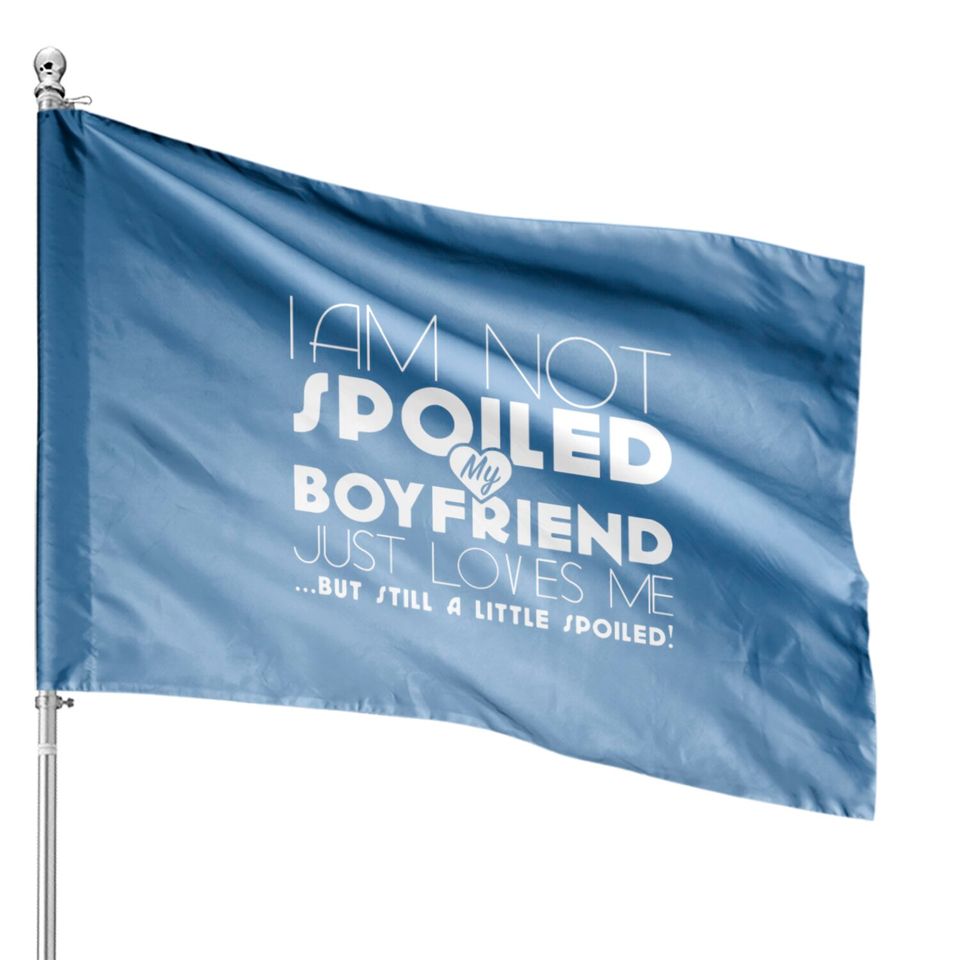I am not spoiled boyfriend House Flags