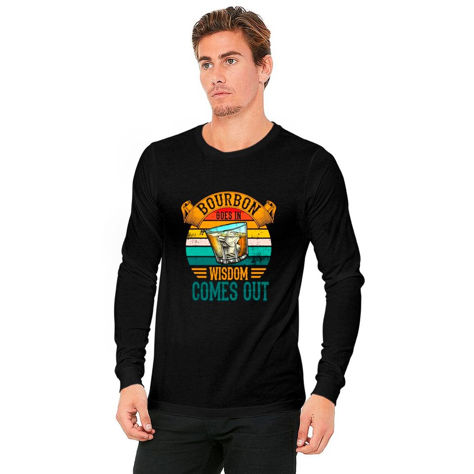 Bourbon Goes In Wisdom Comes Out Whiskey Long Sleeves