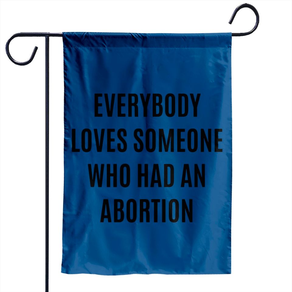 Everybody loves someone who had an abortion - pro abortion - Pro Abortion - Garden Flags