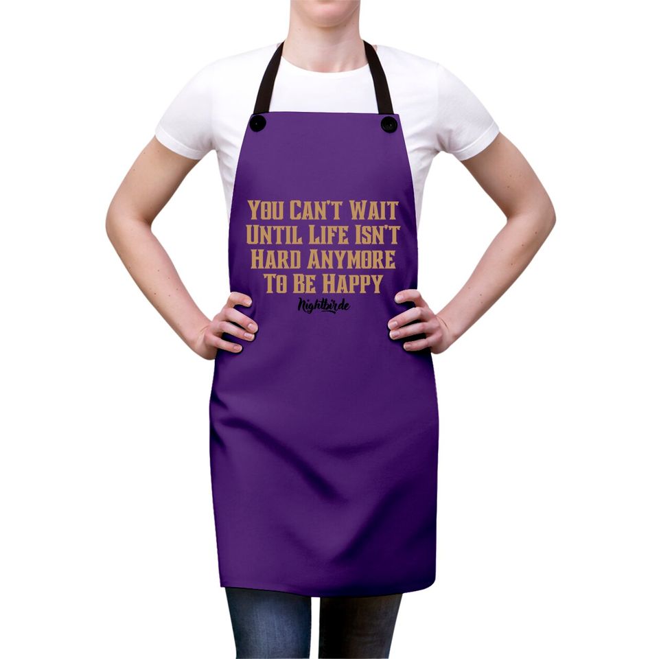 You can't wait until life isn't hard anymore to be happy, nightbirde - Nightbirde - Aprons