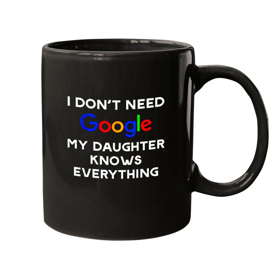 I Don't Need Google, My Daughter Knows Everything Mugs