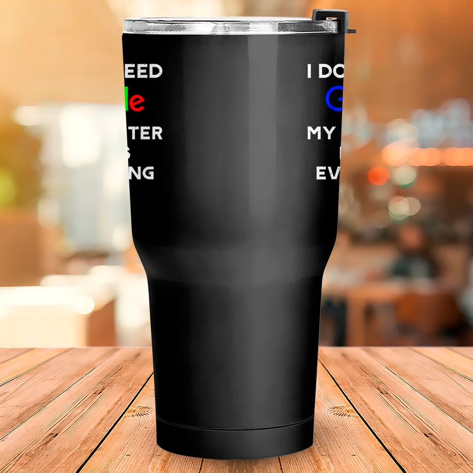 I Don't Need Google, My Daughter Knows Everything Tumblers 30 oz