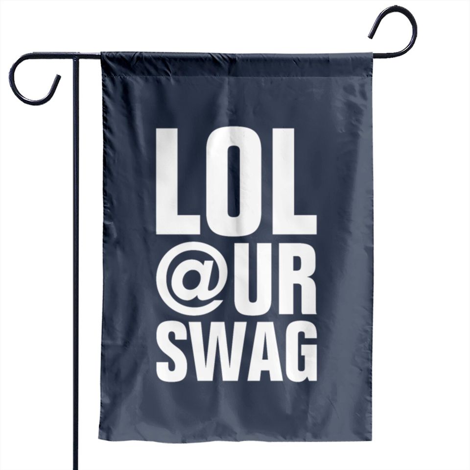 LOL AT YOUR SWAG Garden Flags