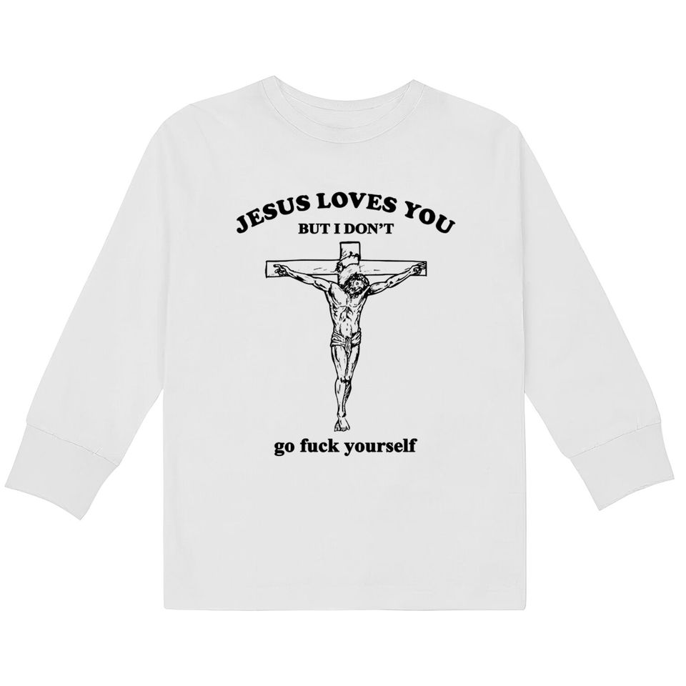 Jesus Loves You But I Don't Fvck Yourself - Jesus Loves You But I Dont Fvck Yourse -  Kids Long Sleeve T-Shirts
