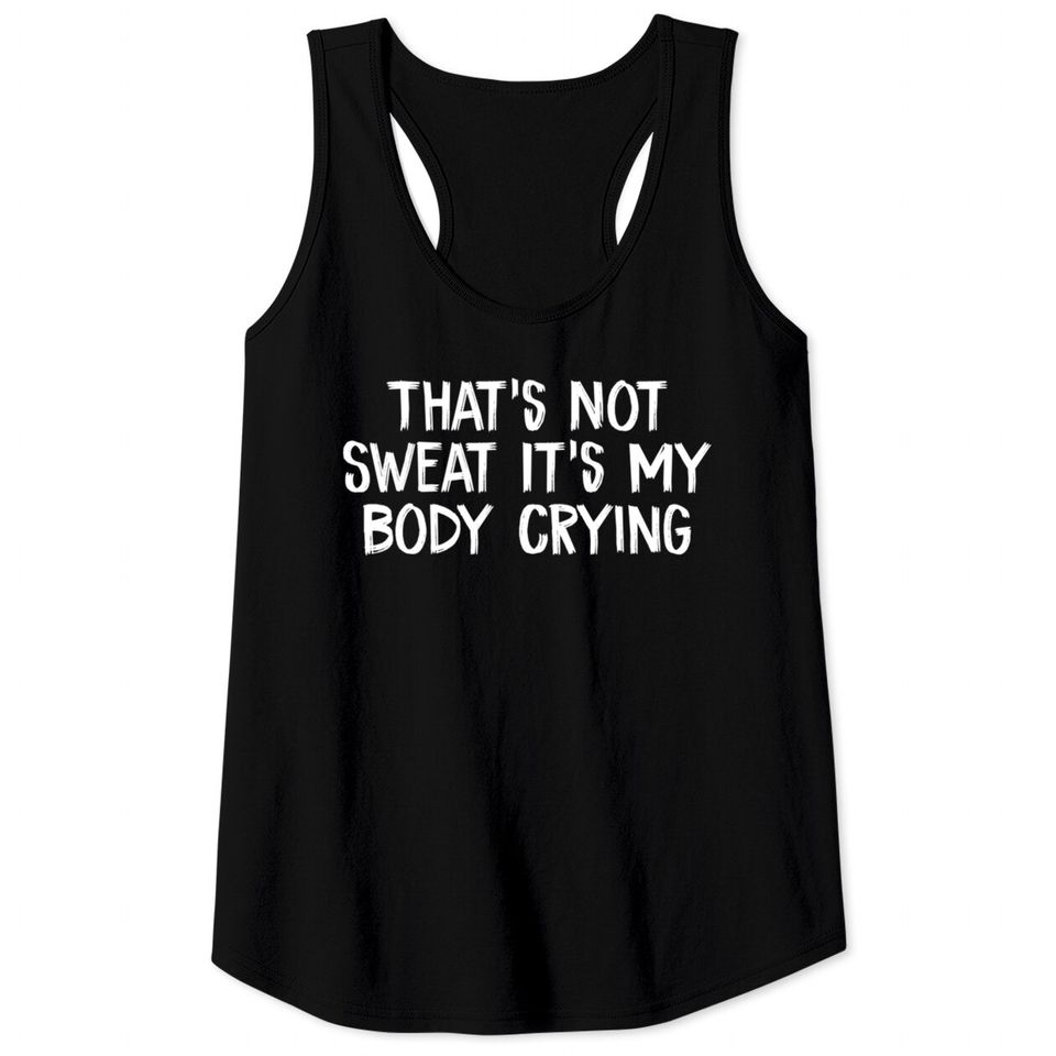 That’s Not Sweat It’s My Body Crying - Thats Not Sweat Its My Body Crying - Tank Tops