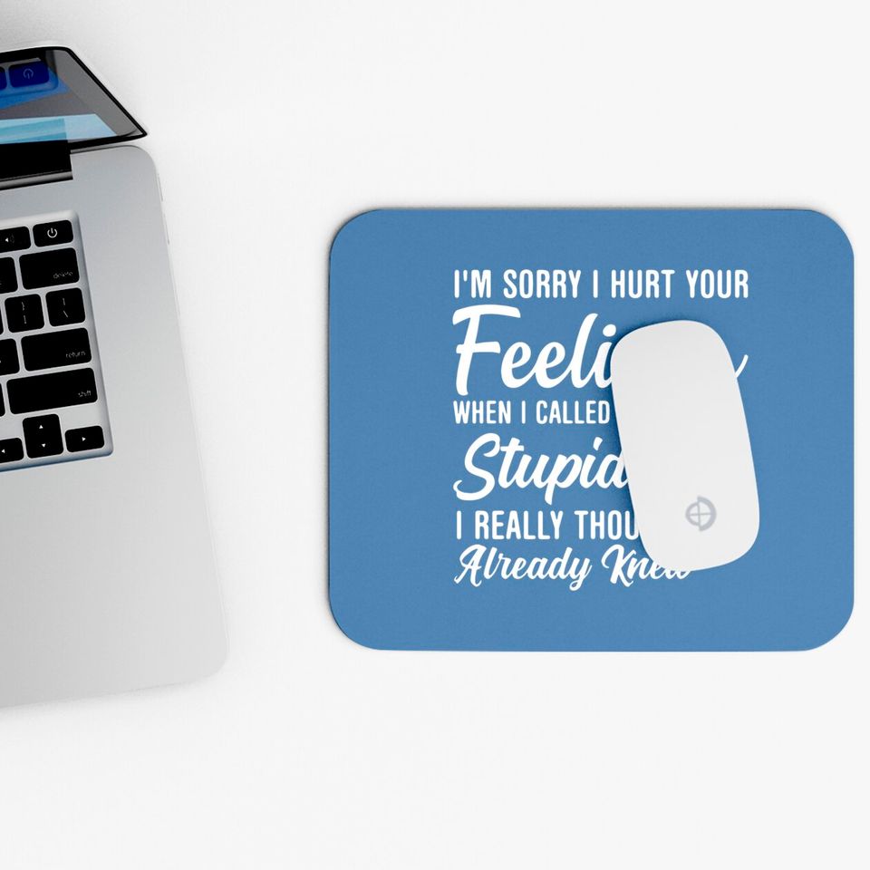 Im Sorry I Hurt Your Feeling Called You Stupid Mouse Pads