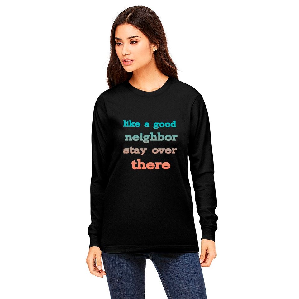 like a good neighbor stay over there - Funny Social Distancing Quotes - Long Sleeves