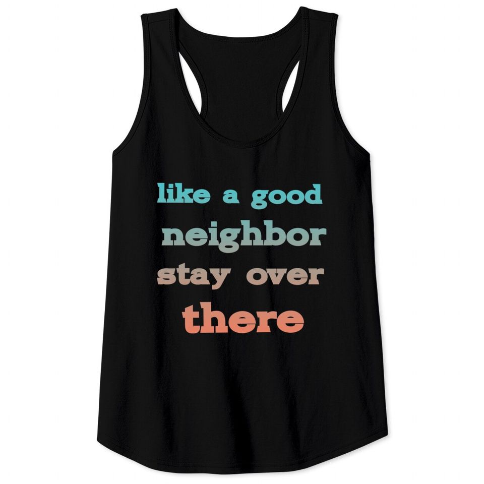 like a good neighbor stay over there - Funny Social Distancing Quotes - Tank Tops