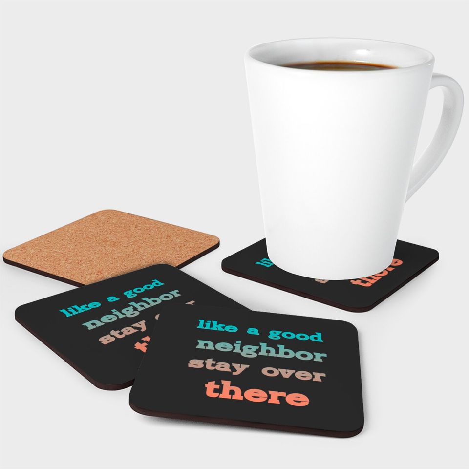 like a good neighbor stay over there - Funny Social Distancing Quotes - Coasters