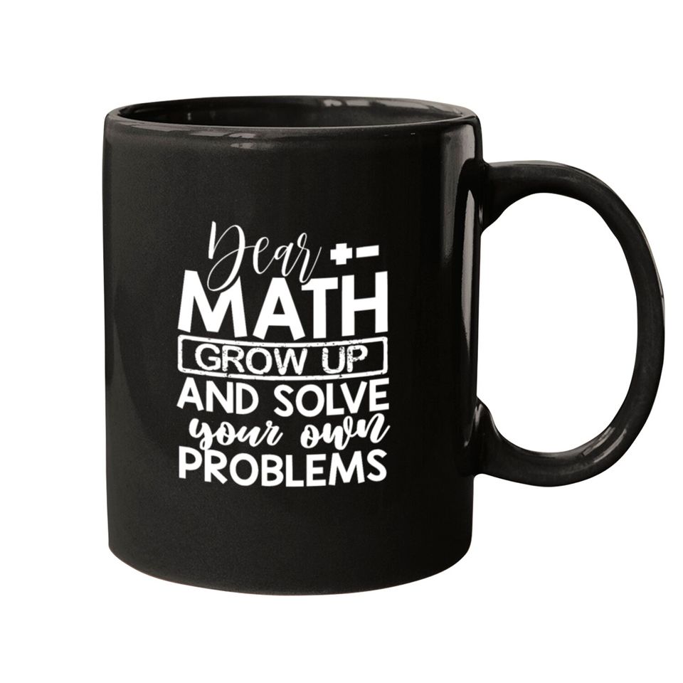 Dear Math Grow Up And Solve Your Own Problems Math Mugs