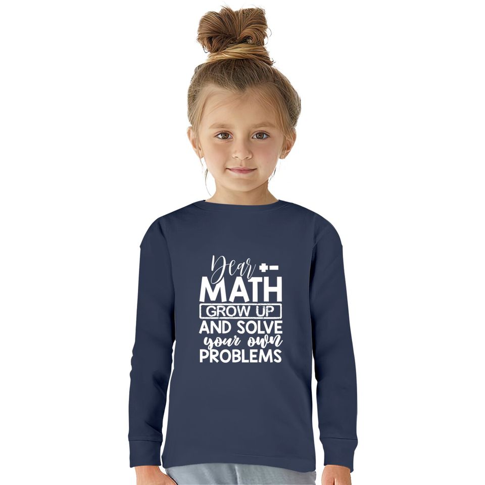 Dear Math Grow Up And Solve Your Own Problems Math  Kids Long Sleeve T-Shirts