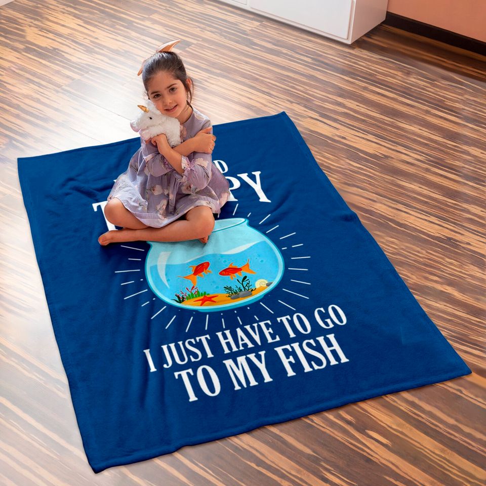 I Don't Need therapy I Just Have To Go To My Fish Baby Blankets
