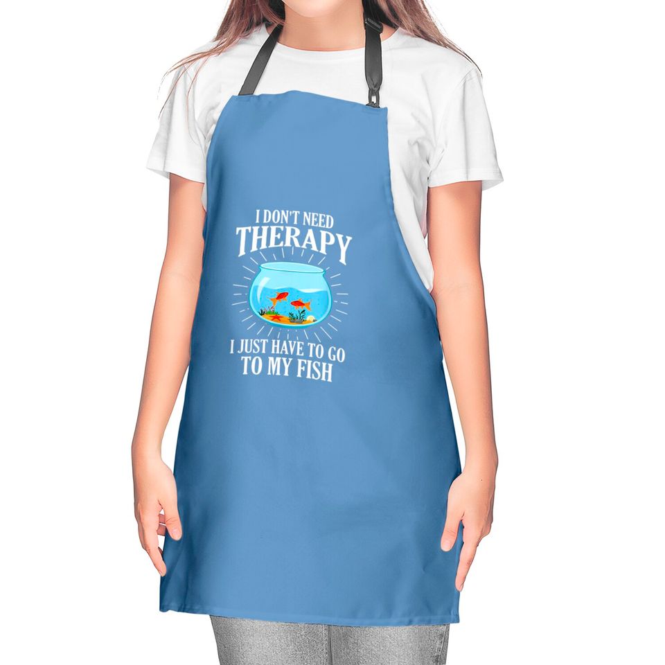 I Don't Need therapy I Just Have To Go To My Fish Kitchen Aprons