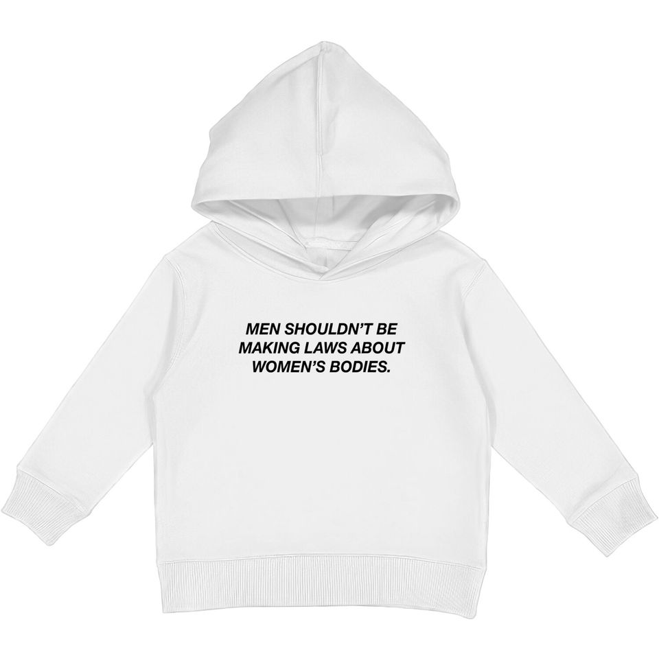 Men Shouldn't Be Making Laws About Bodies Feminist Kids Pullover Hoodies