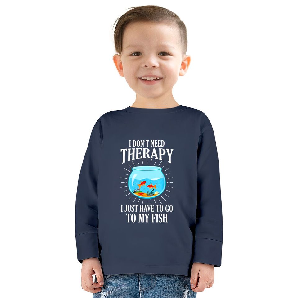I Don't Need therapy I Just Have To Go To My Fish  Kids Long Sleeve T-Shirts